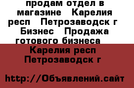 продам отдел в магазине - Карелия респ., Петрозаводск г. Бизнес » Продажа готового бизнеса   . Карелия респ.,Петрозаводск г.